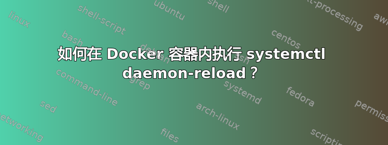 如何在 Docker 容器内执行 systemctl daemon-reload？