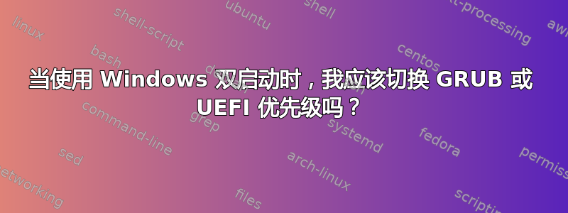 当使用 Windows 双启动时，我应该切换 GRUB 或 UEFI 优先级吗？