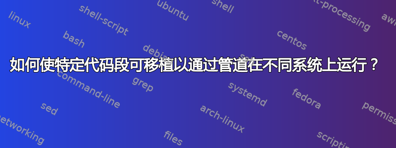 如何使特定代码段可移植以通过管道在不同系统上运行？