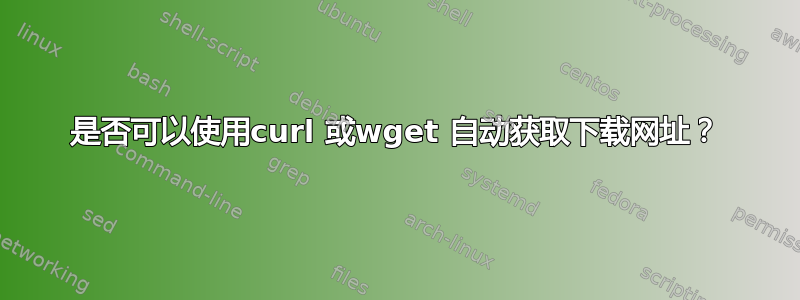 是否可以使用curl 或wget 自动获取下载网址？