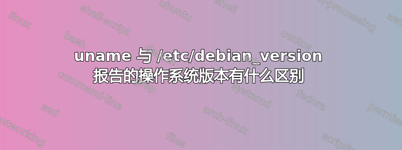 uname 与 /etc/debian_version 报告的操作系统版本有什么区别