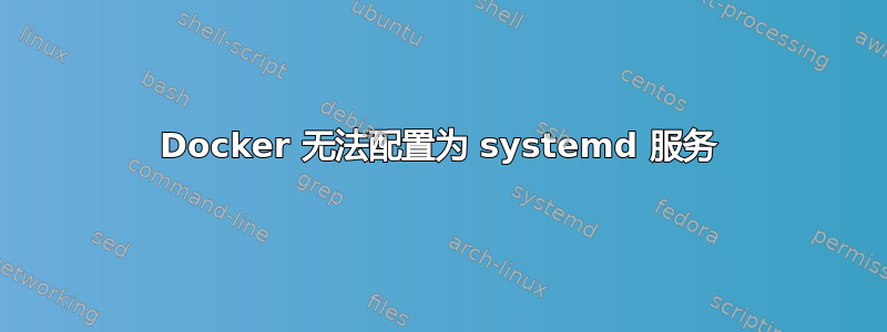 Docker 无法配置为 systemd 服务