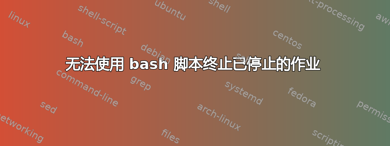 无法使用 bash 脚本终止已停止的作业