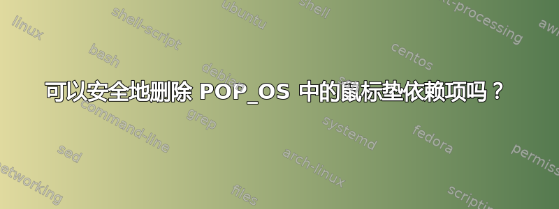 可以安全地删除 POP_OS 中的鼠标垫依赖项吗？