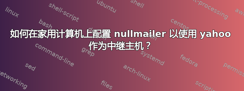 如何在家用计算机上配置 nullmailer 以使用 yahoo 作为中继主机？