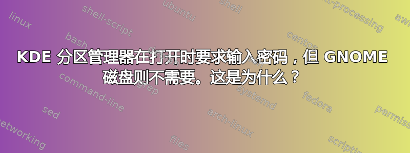 KDE 分区管理器在打开时要求输入密码，但 GNOME 磁盘则不需要。这是为什么？