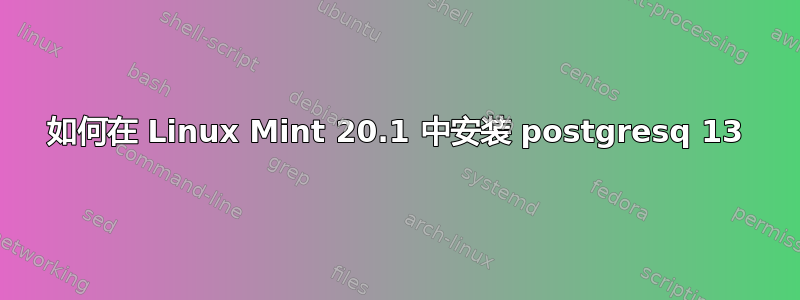 如何在 Linux Mint 20.1 中安装 postgresq 13