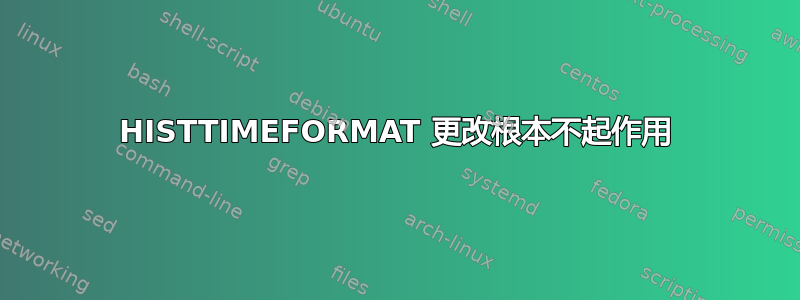 HISTTIMEFORMAT 更改根本不起作用