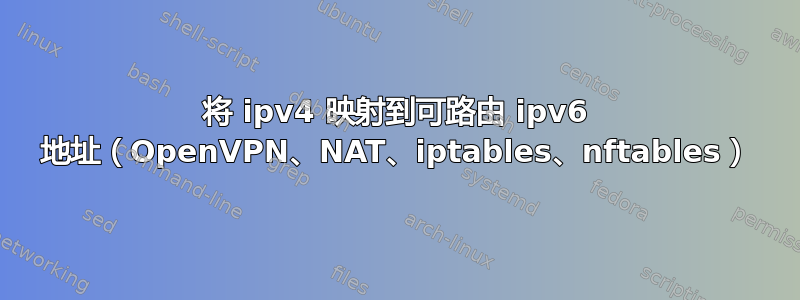 将 ipv4 映射到可路由 ipv6 地址（OpenVPN、NAT、iptables、nftables）