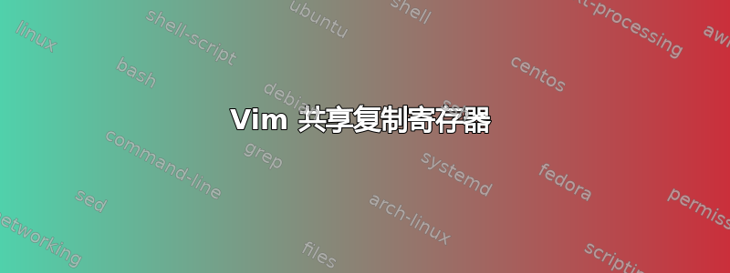 Vim 共享复制寄存器