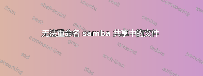 无法重命名 samba 共享中的文件