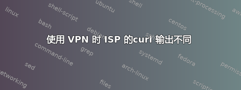 使用 VPN 时 ISP 的curl 输出不同