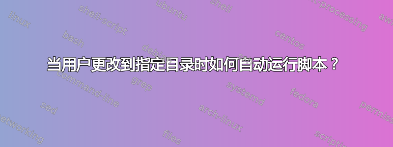 当用户更改到指定目录时如何自动运行脚本？