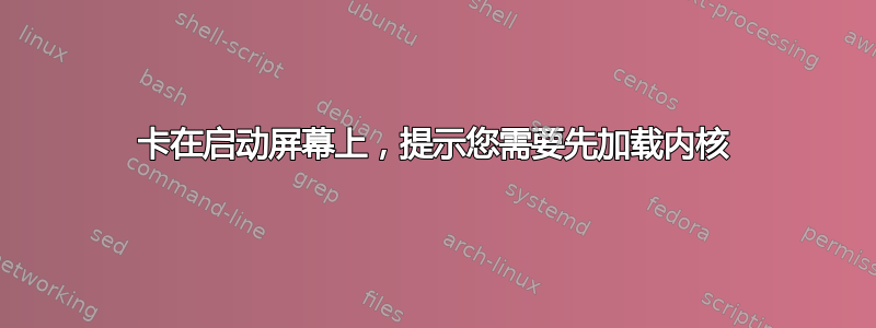 卡在启动屏幕上，提示您需要先加载内核