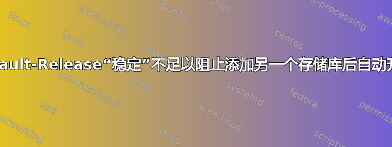 APT::Default-Release“稳定”不足以阻止添加另一个存储库后自动升级软件包