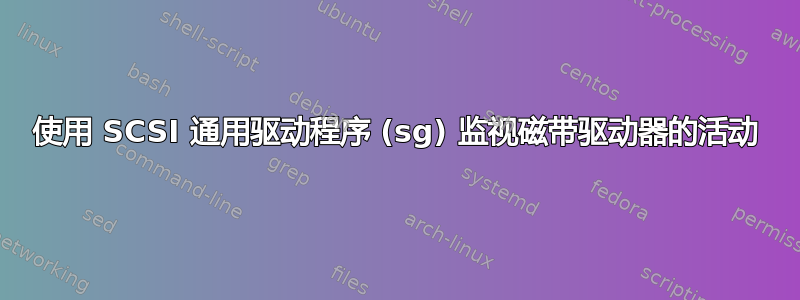 使用 SCSI 通用驱动程序 (sg) 监视磁带驱动器的活动