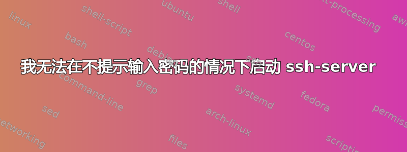 我无法在不提示输入密码的情况下启动 ssh-server 