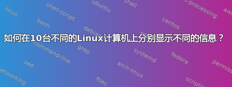 如何在10台不同的Linux计算机上分别显示不同的信息？