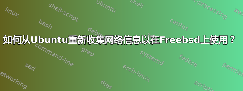 如何从Ubuntu重新收集网络信息以在Freebsd上使用？