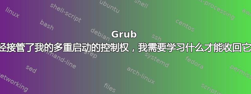 Grub 已经接管了我的多重启动的控制权，我需要学习什么才能收回它？