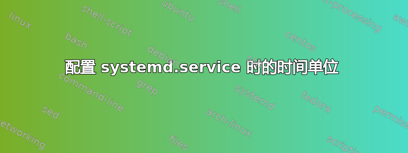 配置 systemd.service 时的时间单位