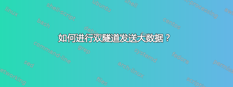 如何进行双隧道发送大数据？