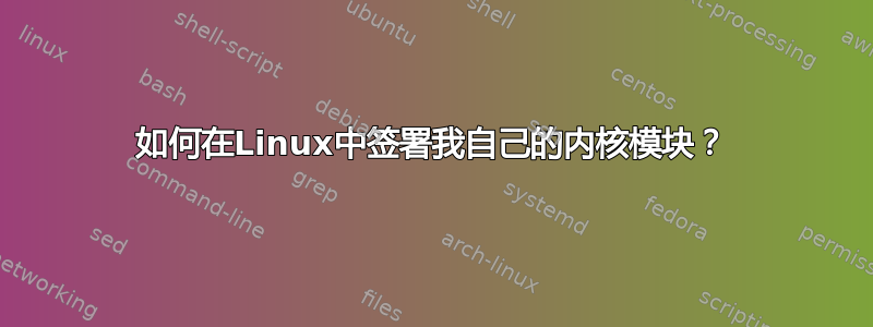 如何在Linux中签署我自己的内核模块？