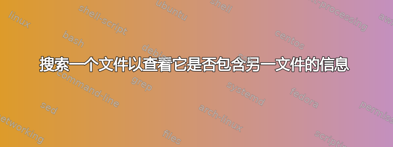 搜索一个文件以查看它是否包含另一文件的信息