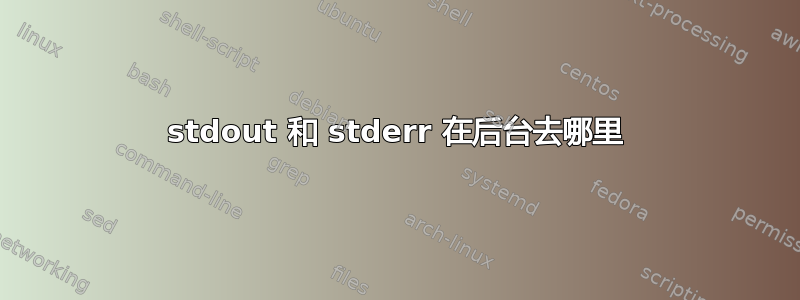 stdout 和 stderr 在后台去哪里