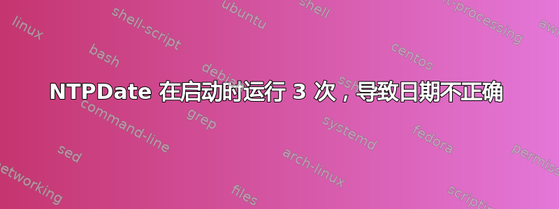 NTPDate 在启动时运行 3 次，导致日期不正确