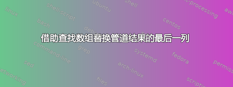 借助查找数组替换管道结果的最后一列