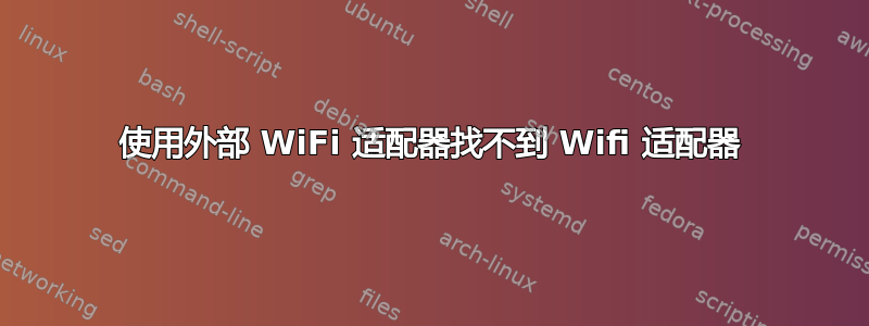 使用外部 WiFi 适配器找不到 Wifi 适配器