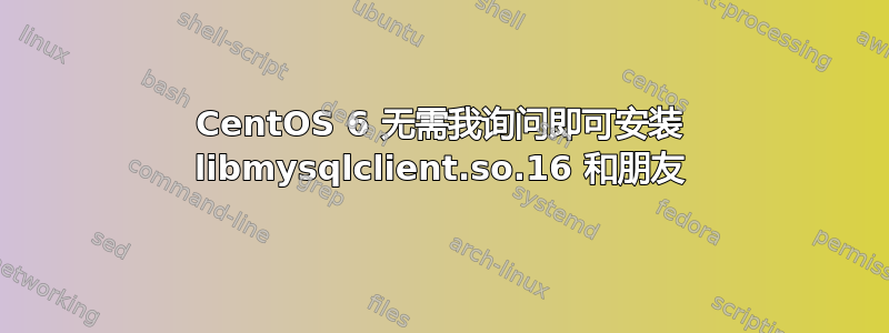 CentOS 6 无需我询问即可安装 libmysqlclient.so.16 和朋友