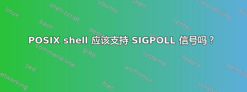 POSIX shell 应该支持 SIGPOLL 信号吗？