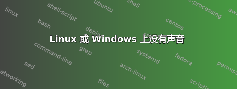 Linux 或 Windows 上没有声音