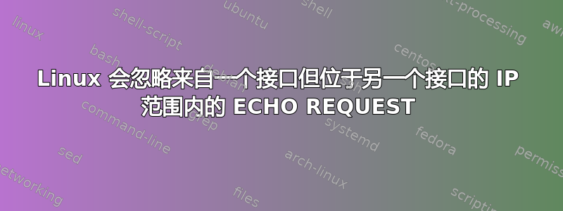 Linux 会忽略来自一个接口但位于另一个接口的 IP 范围内的 ECHO REQUEST