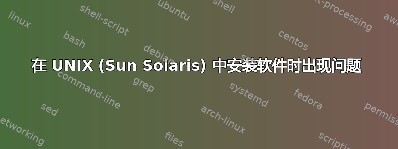 在 UNIX (Sun Solaris) 中安装软件时出现问题