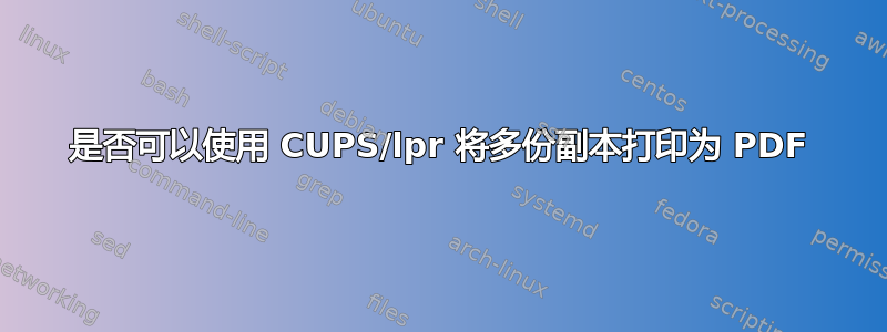 是否可以使用 CUPS/lpr 将多份副本打印为 PDF