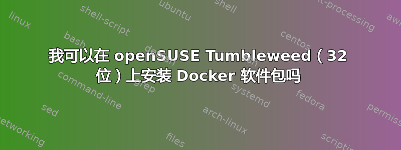 我可以在 openSUSE Tumbleweed（32 位）上安装 Docker 软件包吗