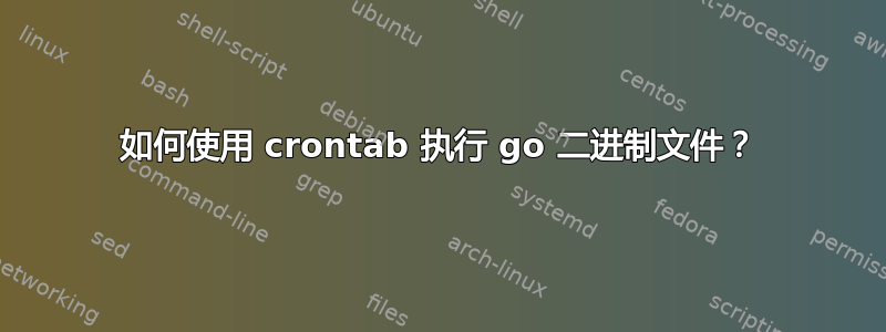 如何使用 crontab 执行 go 二进制文件？