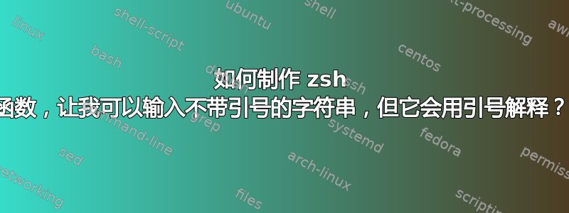 如何制作 zsh 函数，让我可以输入不带引号的字符串，但它会用引号解释？