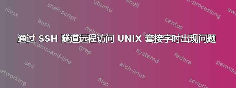 通过 SSH 隧道远程访问 UNIX 套接字时出现问题