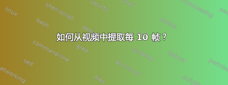 如何从视频中提取每 10 帧？