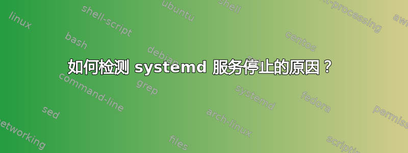 如何检测 systemd 服务停止的原因？