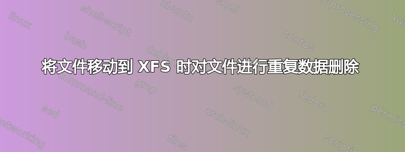 将文件移动到 XFS 时对文件进行重复数据删除