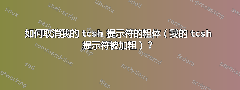 如何取消我的 tcsh 提示符的粗体（我的 tcsh 提示符被加粗）？