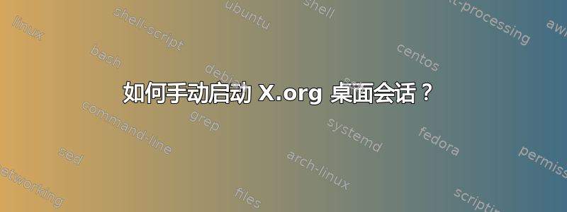 如何手动启动 X.org 桌面会话？