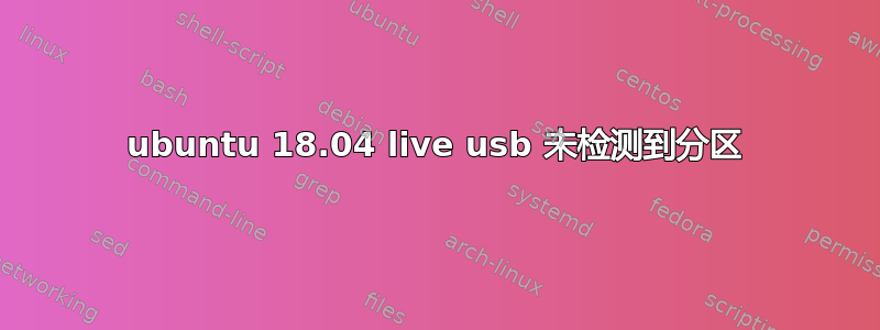 ubuntu 18.04 live usb 未检测到分区