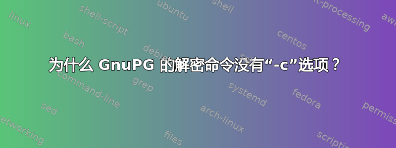 为什么 GnuPG 的解密命令没有“-c”选项？