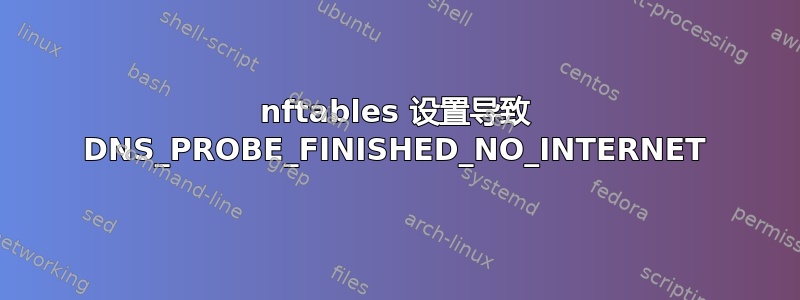 nftables 设置导致 DNS_PROBE_FINISHED_NO_INTERNET